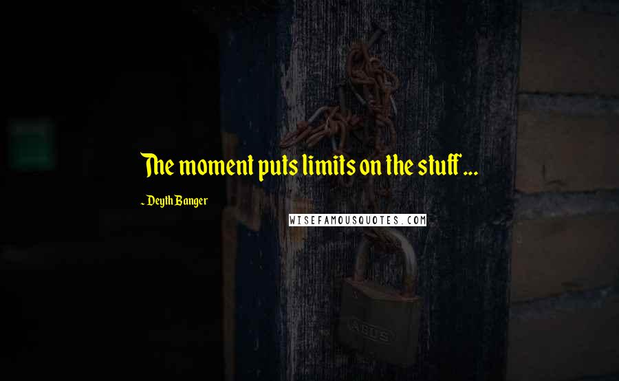 Deyth Banger Quotes: The moment puts limits on the stuff...