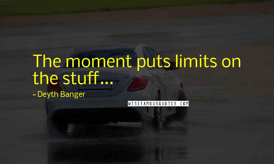 Deyth Banger Quotes: The moment puts limits on the stuff...