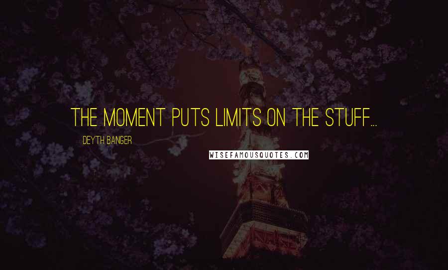 Deyth Banger Quotes: The moment puts limits on the stuff...