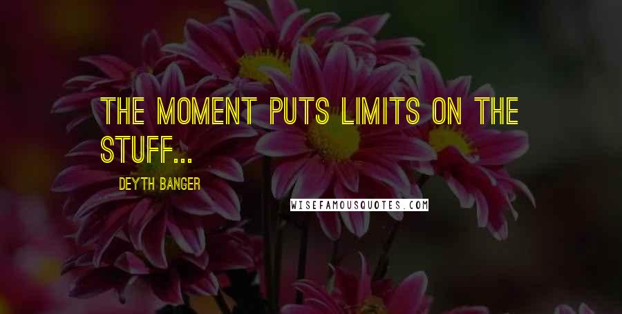 Deyth Banger Quotes: The moment puts limits on the stuff...