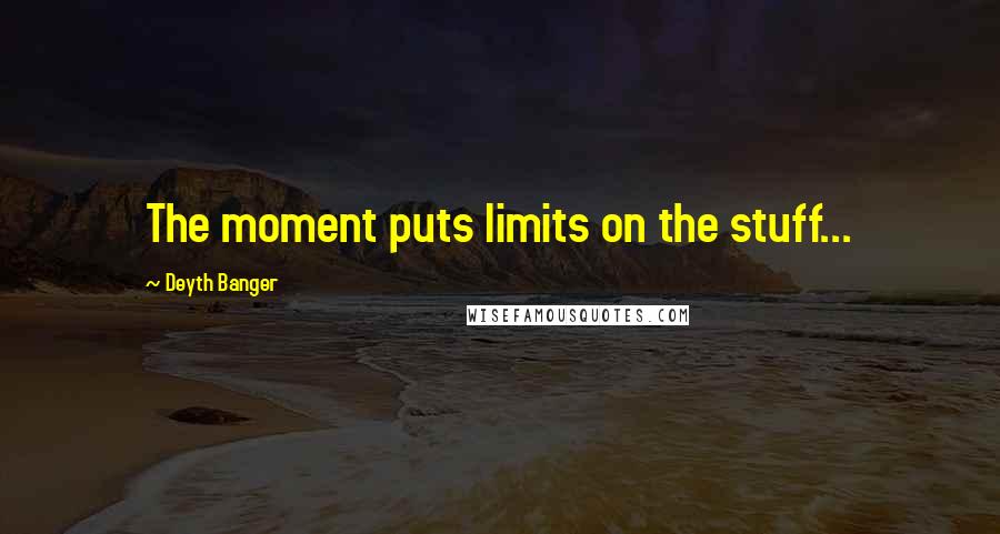 Deyth Banger Quotes: The moment puts limits on the stuff...