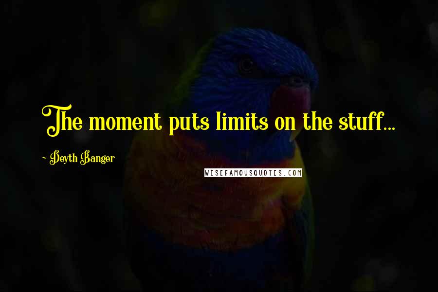 Deyth Banger Quotes: The moment puts limits on the stuff...