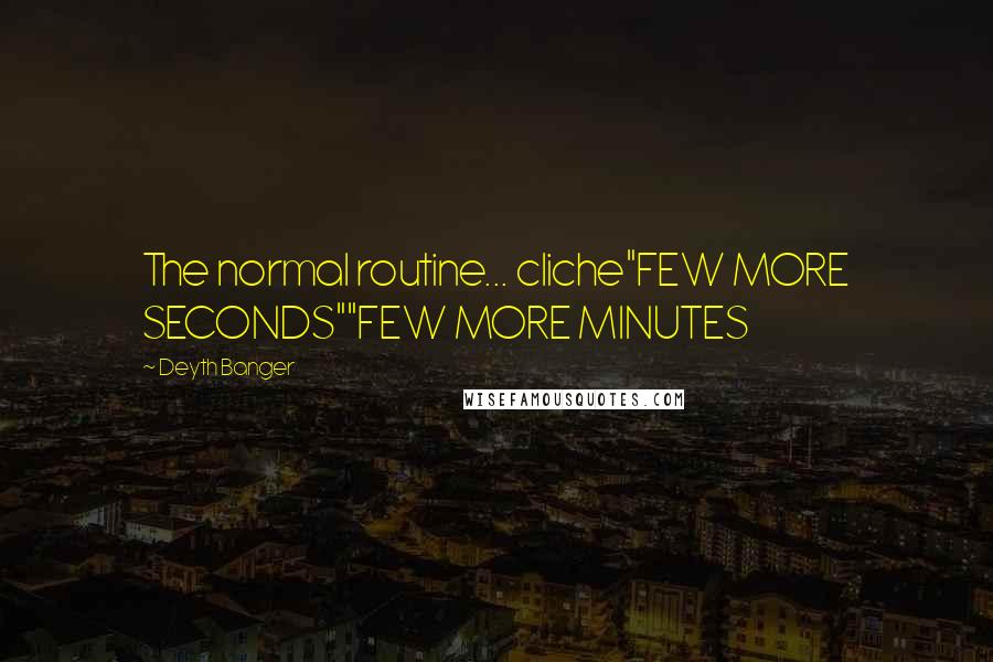 Deyth Banger Quotes: The normal routine... cliche"FEW MORE SECONDS""FEW MORE MINUTES