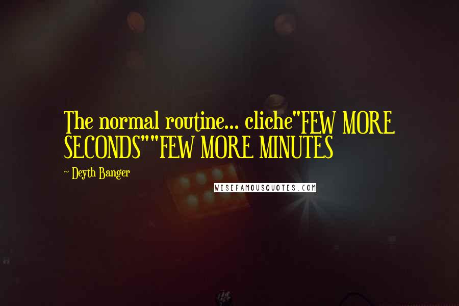 Deyth Banger Quotes: The normal routine... cliche"FEW MORE SECONDS""FEW MORE MINUTES
