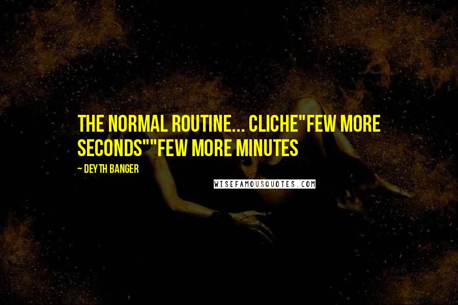 Deyth Banger Quotes: The normal routine... cliche"FEW MORE SECONDS""FEW MORE MINUTES