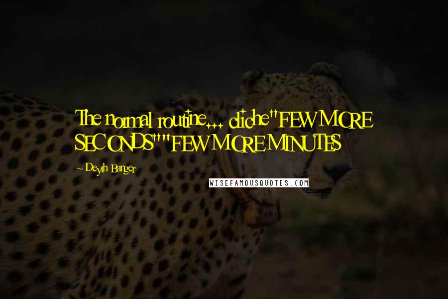 Deyth Banger Quotes: The normal routine... cliche"FEW MORE SECONDS""FEW MORE MINUTES