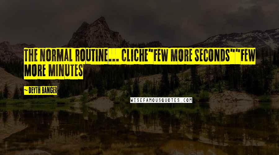 Deyth Banger Quotes: The normal routine... cliche"FEW MORE SECONDS""FEW MORE MINUTES