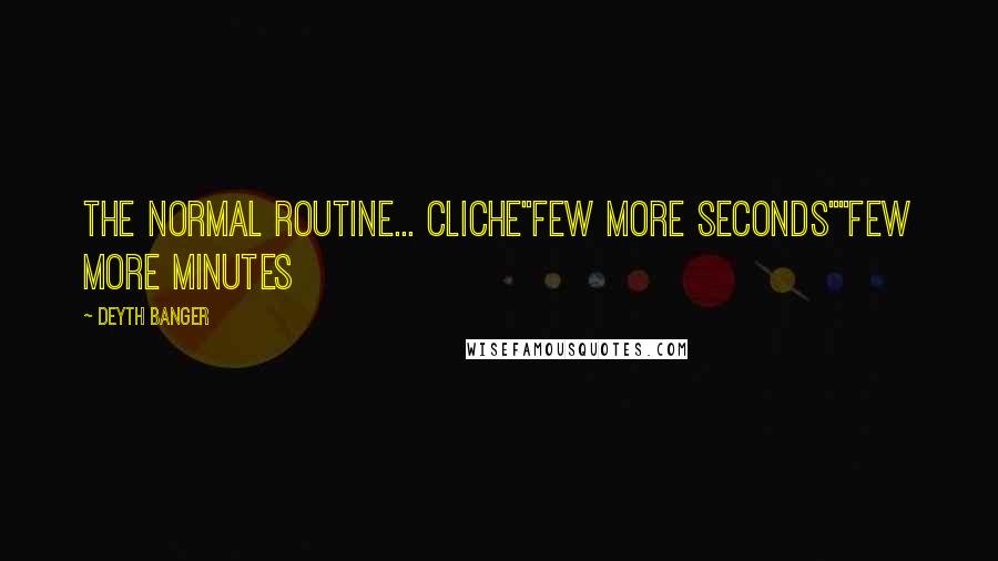 Deyth Banger Quotes: The normal routine... cliche"FEW MORE SECONDS""FEW MORE MINUTES
