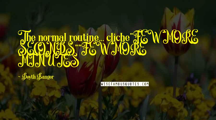 Deyth Banger Quotes: The normal routine... cliche"FEW MORE SECONDS""FEW MORE MINUTES