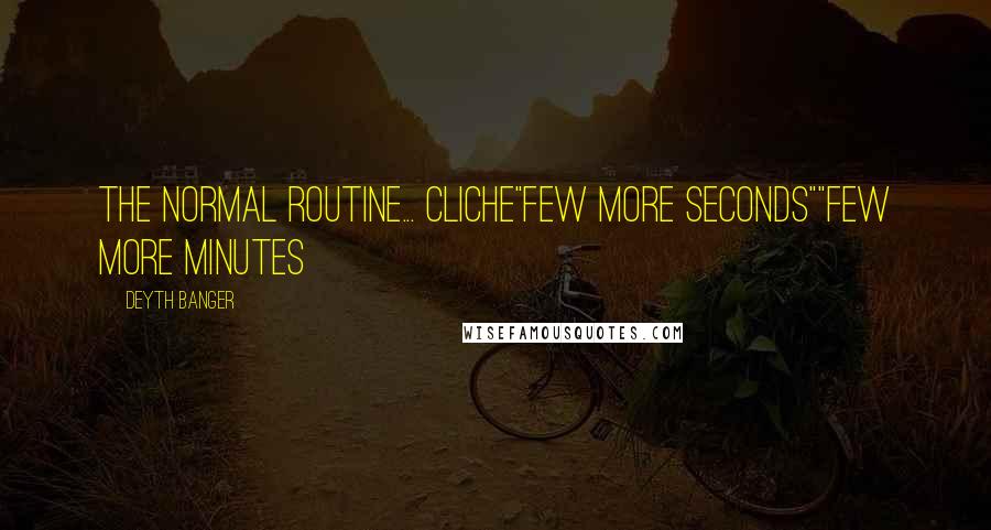 Deyth Banger Quotes: The normal routine... cliche"FEW MORE SECONDS""FEW MORE MINUTES