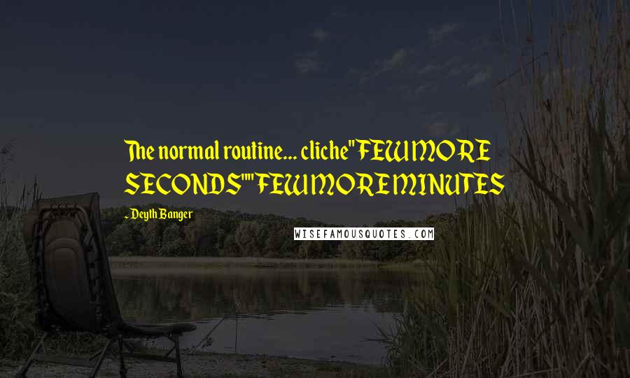 Deyth Banger Quotes: The normal routine... cliche"FEW MORE SECONDS""FEW MORE MINUTES
