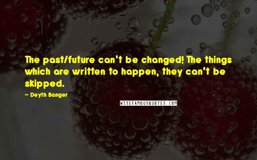 Deyth Banger Quotes: The past/future can't be changed! The things which are written to happen, they can't be skipped.