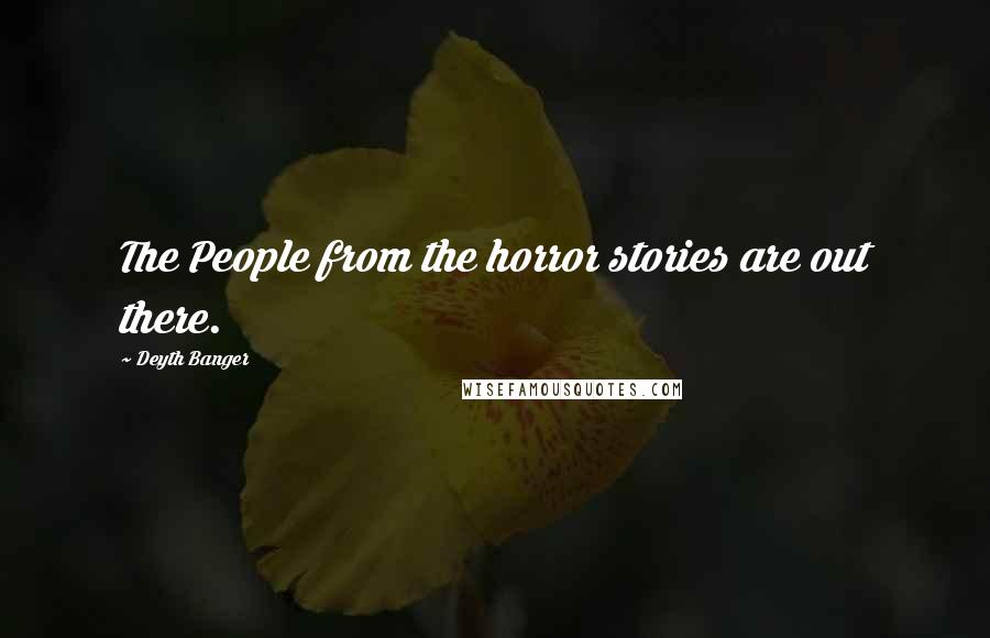 Deyth Banger Quotes: The People from the horror stories are out there.