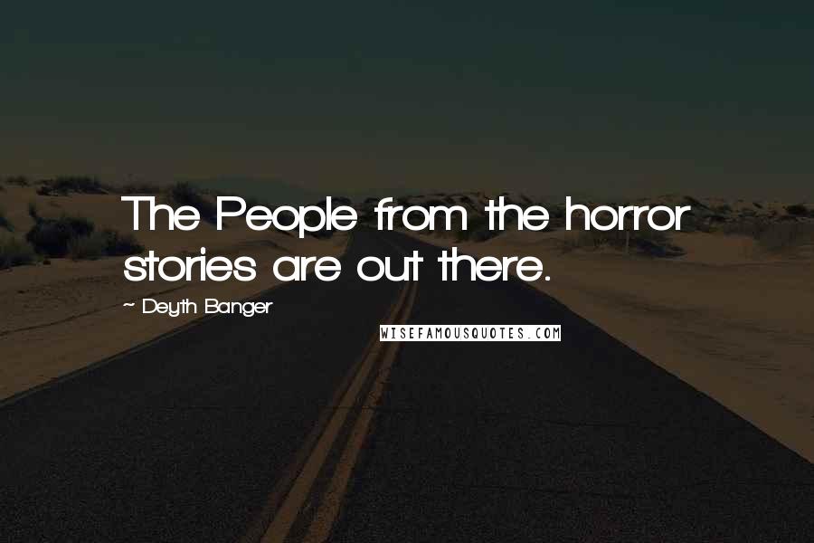 Deyth Banger Quotes: The People from the horror stories are out there.