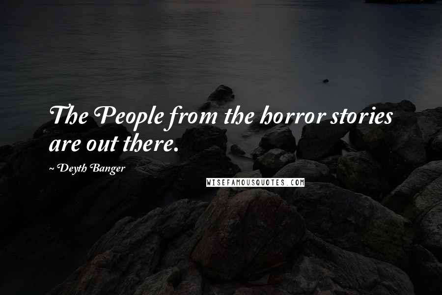 Deyth Banger Quotes: The People from the horror stories are out there.