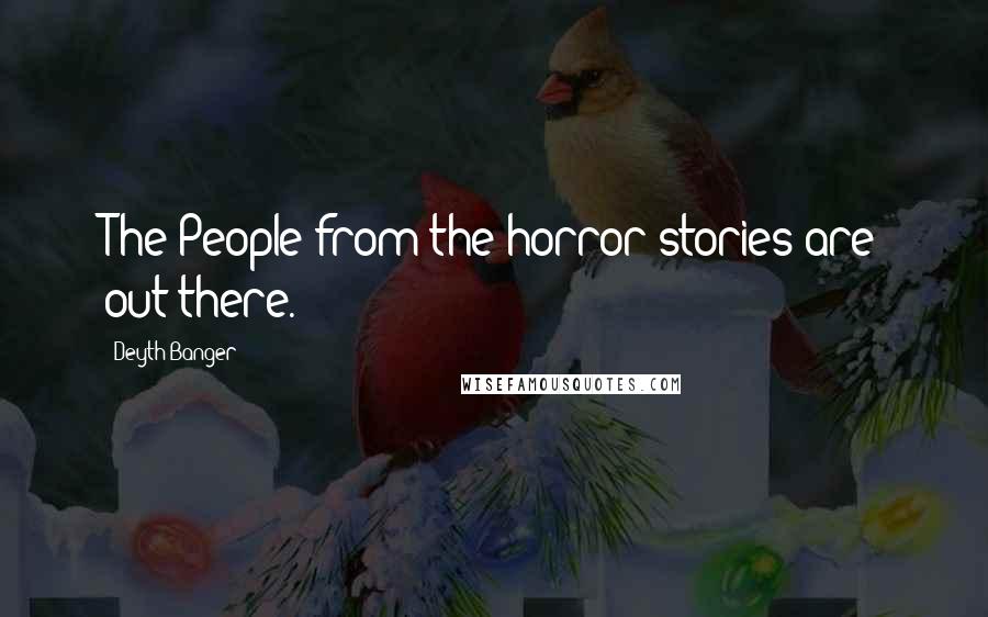 Deyth Banger Quotes: The People from the horror stories are out there.