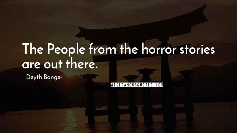 Deyth Banger Quotes: The People from the horror stories are out there.