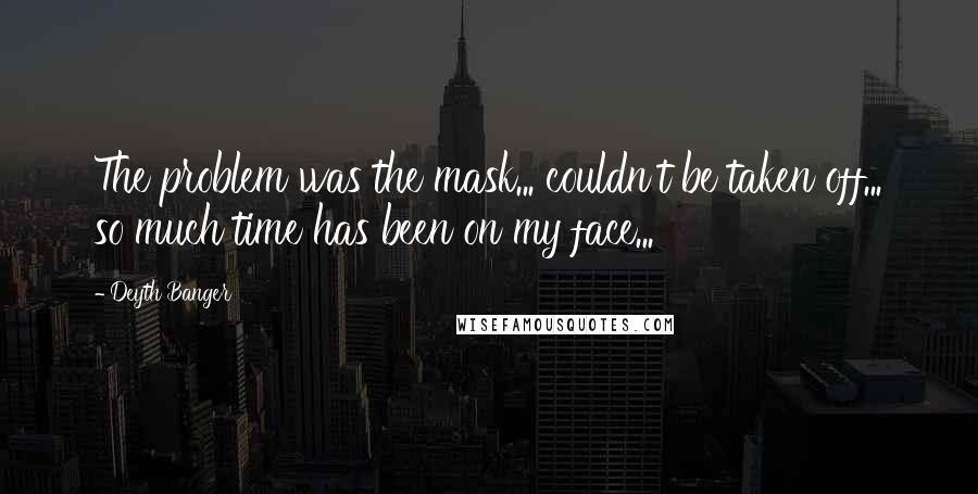 Deyth Banger Quotes: The problem was the mask... couldn't be taken off... so much time has been on my face...