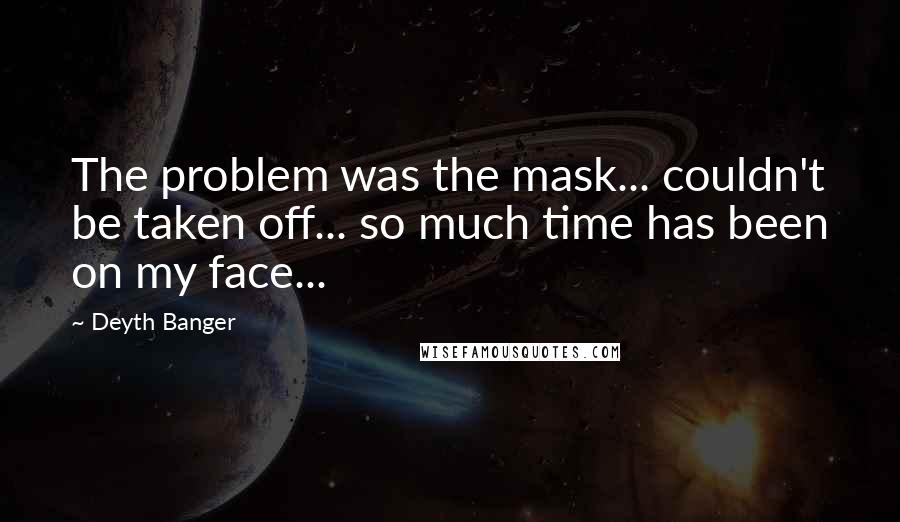 Deyth Banger Quotes: The problem was the mask... couldn't be taken off... so much time has been on my face...