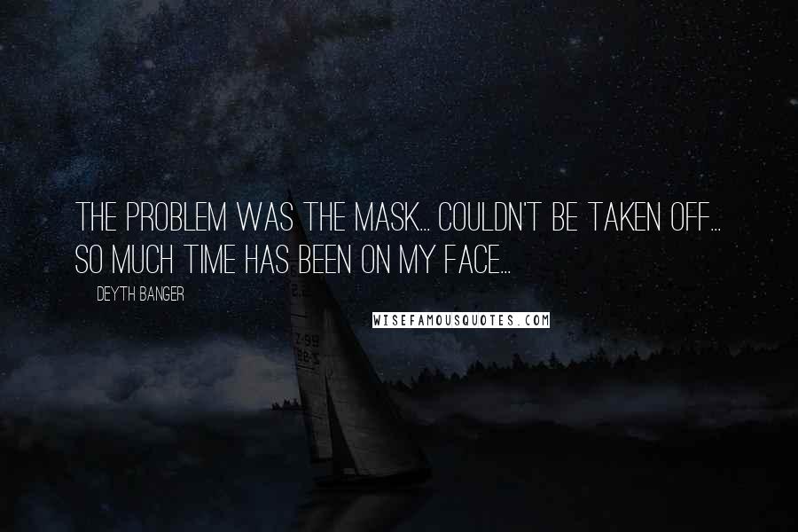 Deyth Banger Quotes: The problem was the mask... couldn't be taken off... so much time has been on my face...