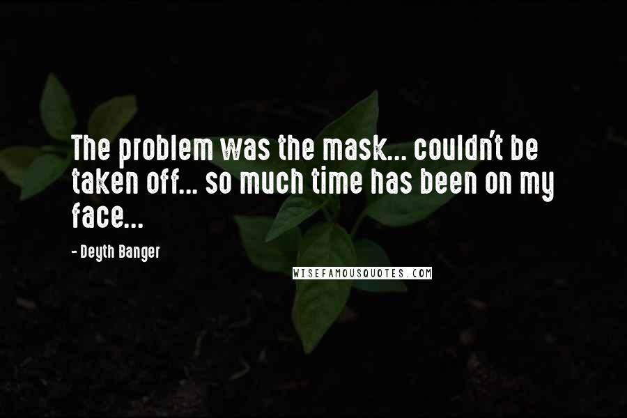 Deyth Banger Quotes: The problem was the mask... couldn't be taken off... so much time has been on my face...