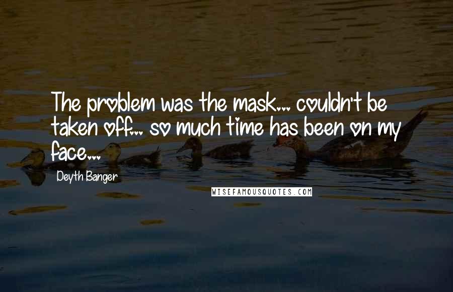 Deyth Banger Quotes: The problem was the mask... couldn't be taken off... so much time has been on my face...