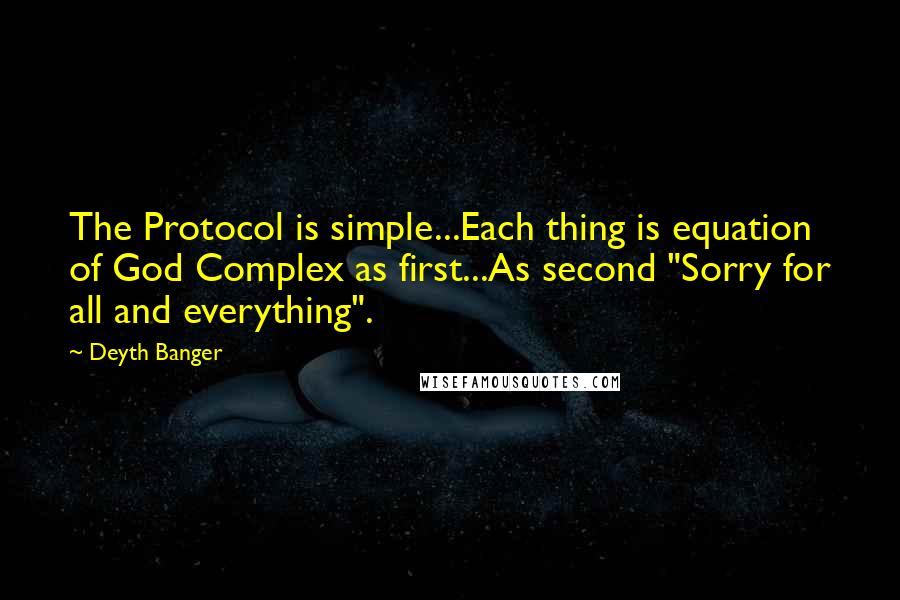 Deyth Banger Quotes: The Protocol is simple...Each thing is equation of God Complex as first...As second "Sorry for all and everything".