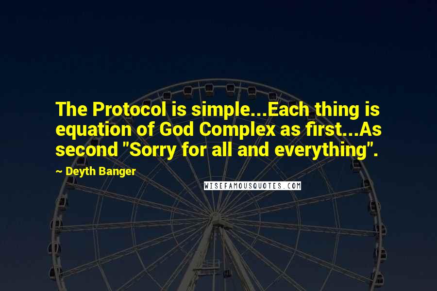 Deyth Banger Quotes: The Protocol is simple...Each thing is equation of God Complex as first...As second "Sorry for all and everything".