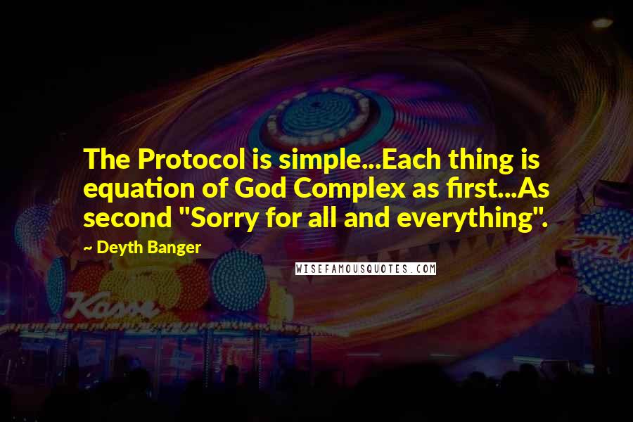 Deyth Banger Quotes: The Protocol is simple...Each thing is equation of God Complex as first...As second "Sorry for all and everything".