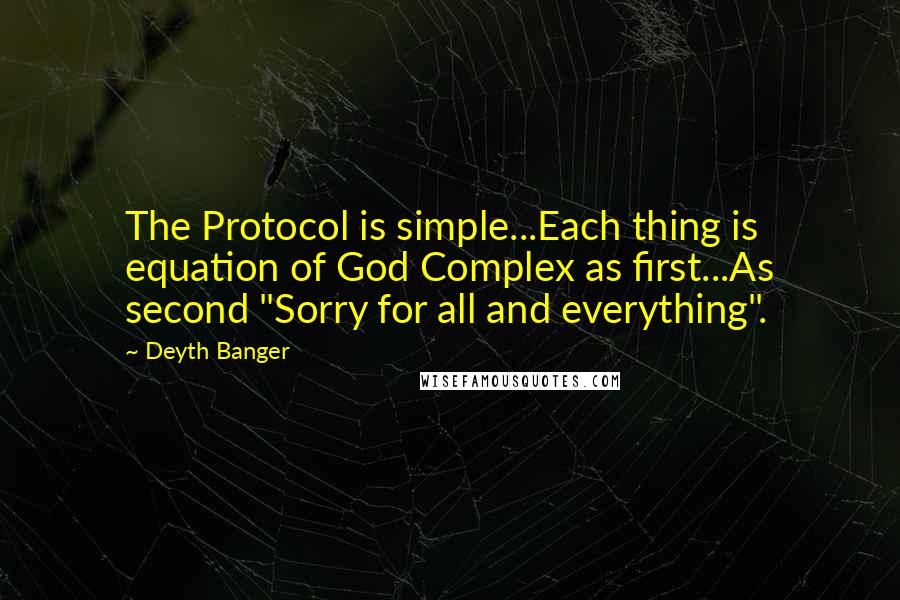 Deyth Banger Quotes: The Protocol is simple...Each thing is equation of God Complex as first...As second "Sorry for all and everything".