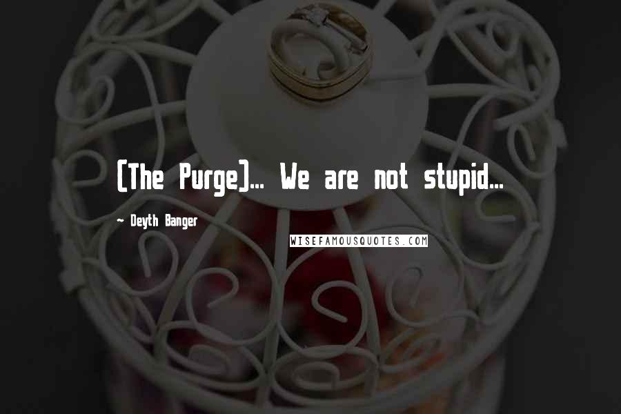 Deyth Banger Quotes: (The Purge)... We are not stupid...