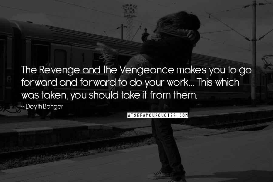 Deyth Banger Quotes: The Revenge and the Vengeance makes you to go forward and forward to do your work... This which was taken, you should take it from them.
