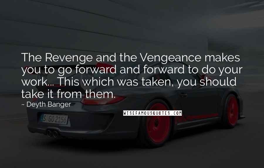 Deyth Banger Quotes: The Revenge and the Vengeance makes you to go forward and forward to do your work... This which was taken, you should take it from them.