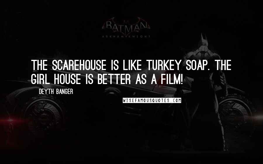 Deyth Banger Quotes: The Scarehouse is like Turkey Soap. The Girl House is better as a film!