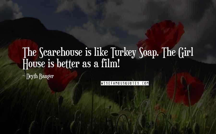 Deyth Banger Quotes: The Scarehouse is like Turkey Soap. The Girl House is better as a film!