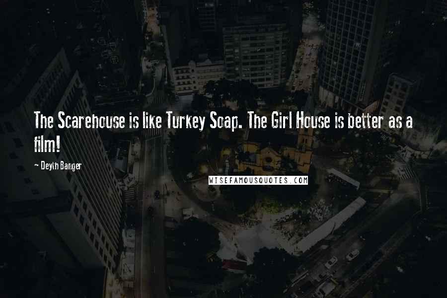 Deyth Banger Quotes: The Scarehouse is like Turkey Soap. The Girl House is better as a film!