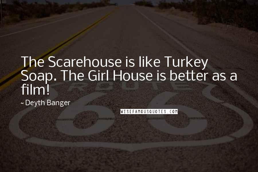 Deyth Banger Quotes: The Scarehouse is like Turkey Soap. The Girl House is better as a film!