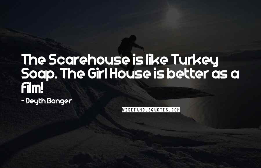 Deyth Banger Quotes: The Scarehouse is like Turkey Soap. The Girl House is better as a film!