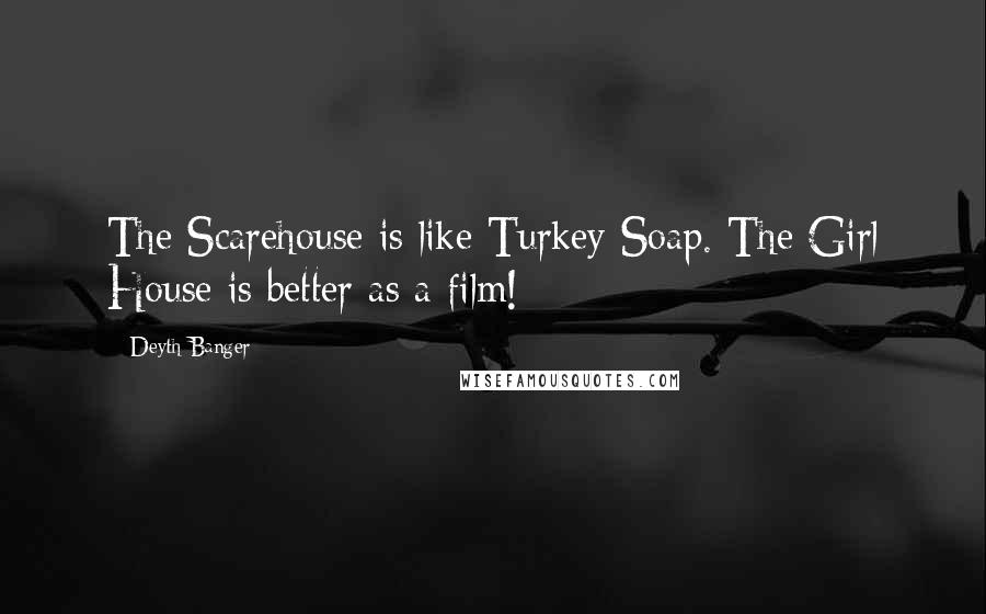 Deyth Banger Quotes: The Scarehouse is like Turkey Soap. The Girl House is better as a film!