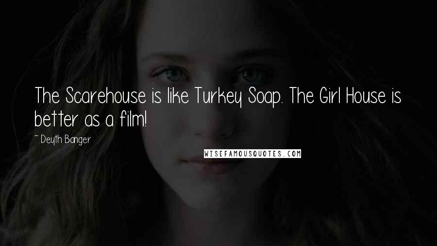 Deyth Banger Quotes: The Scarehouse is like Turkey Soap. The Girl House is better as a film!