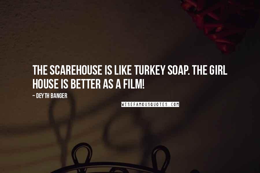 Deyth Banger Quotes: The Scarehouse is like Turkey Soap. The Girl House is better as a film!