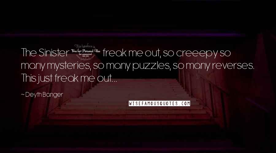 Deyth Banger Quotes: The Sinister 1 freak me out, so creeepy so many mysteries, so many puzzles, so many reverses. This just freak me out...