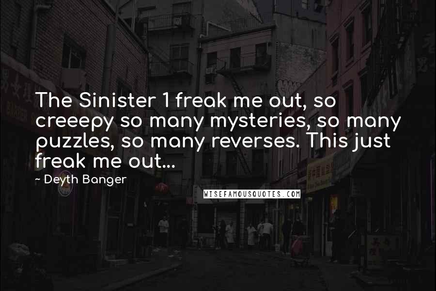 Deyth Banger Quotes: The Sinister 1 freak me out, so creeepy so many mysteries, so many puzzles, so many reverses. This just freak me out...