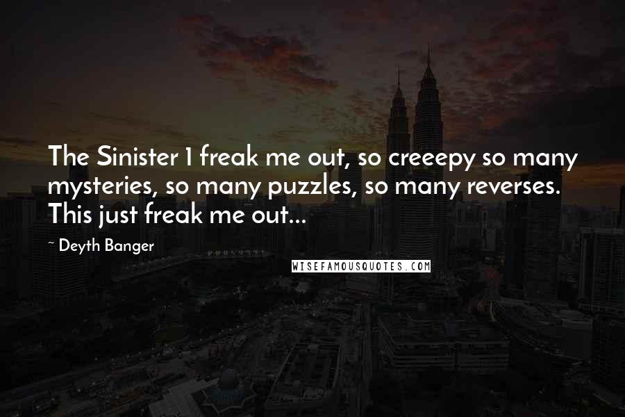 Deyth Banger Quotes: The Sinister 1 freak me out, so creeepy so many mysteries, so many puzzles, so many reverses. This just freak me out...