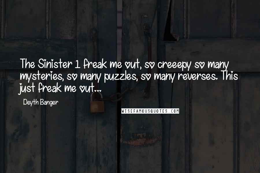 Deyth Banger Quotes: The Sinister 1 freak me out, so creeepy so many mysteries, so many puzzles, so many reverses. This just freak me out...