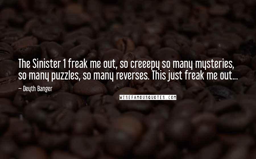 Deyth Banger Quotes: The Sinister 1 freak me out, so creeepy so many mysteries, so many puzzles, so many reverses. This just freak me out...