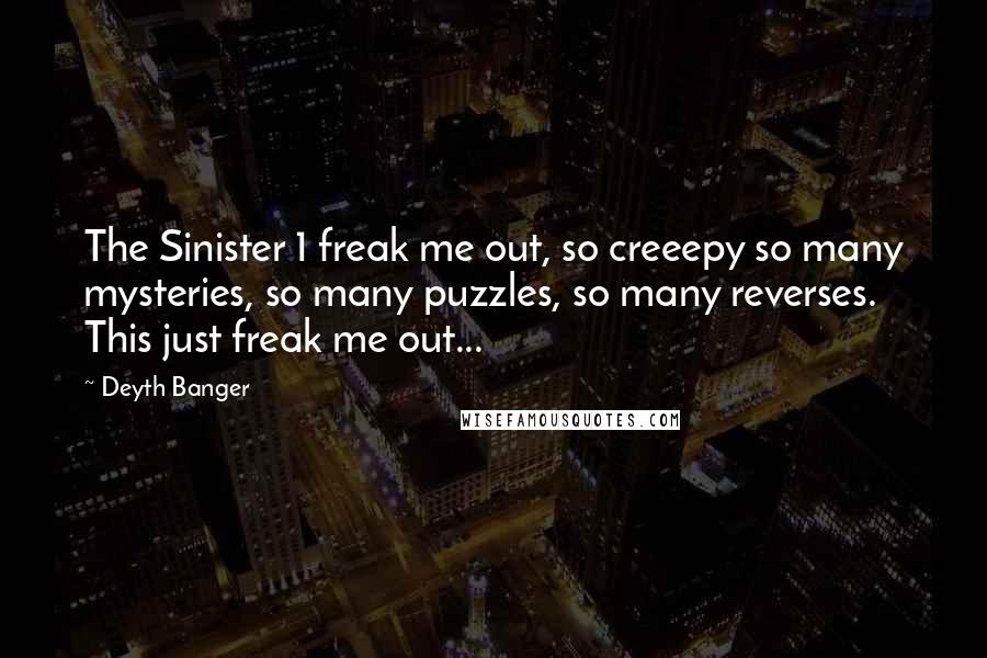 Deyth Banger Quotes: The Sinister 1 freak me out, so creeepy so many mysteries, so many puzzles, so many reverses. This just freak me out...
