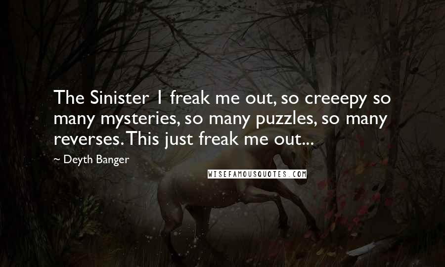 Deyth Banger Quotes: The Sinister 1 freak me out, so creeepy so many mysteries, so many puzzles, so many reverses. This just freak me out...