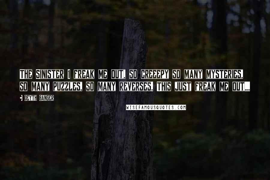 Deyth Banger Quotes: The Sinister 1 freak me out, so creeepy so many mysteries, so many puzzles, so many reverses. This just freak me out...