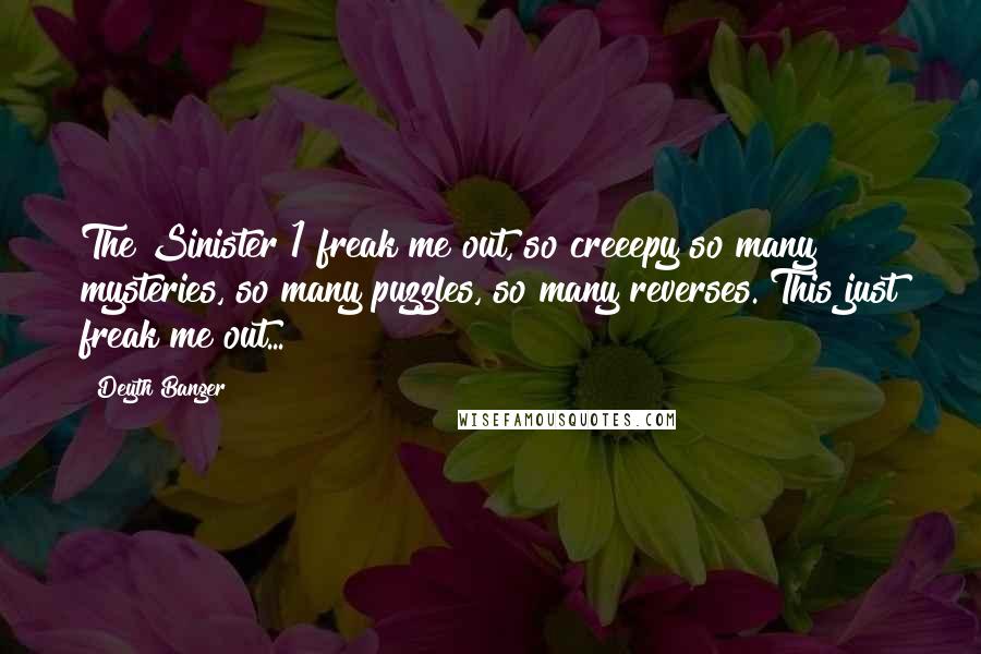 Deyth Banger Quotes: The Sinister 1 freak me out, so creeepy so many mysteries, so many puzzles, so many reverses. This just freak me out...